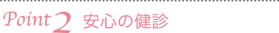 Point2　安心の検診
