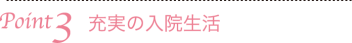 Point3　充実の入院生活