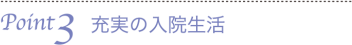 Point3　充実の入院生活