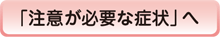 「注意が必要な症状」へ