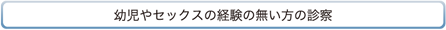 幼児やセックスの経験の無い方の診察