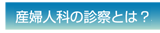 産婦人科の診察とは？