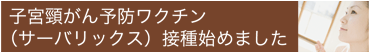 子宮頸がん予防ワクチン（サーバリックス）接種始めました