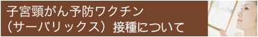 子宮頸がん予防ワクチン（サーバリックス）接種始めました