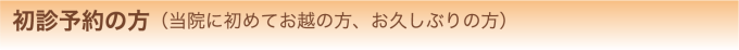 初診予約の方（当院に初めてお越の方、お久しぶりの方）